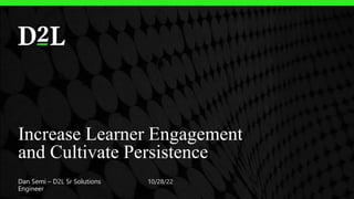 Increase Learner Engagement
and Cultivate Persistence
Dan Semi – D2L Sr Solutions
Engineer
10/28/22
 