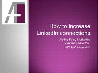 How to increase
LinkedIn connections
Aisling Foley Marketing
Marketing consultant
B2B tech companies
 