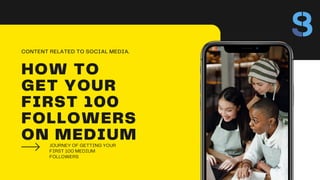 HOW TO
GET YOUR
FIRST 100
FOLLOWERS
ON MEDIUM
JOURNEY OF GETTING YOUR
FIRST 100 MEDIUM
FOLLOWERS
CONTENT RELATED TO SOCIAL MEDIA.
 