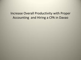 Increase Overall Productivity with Proper
Accounting and Hiring a CPA in Davao
 