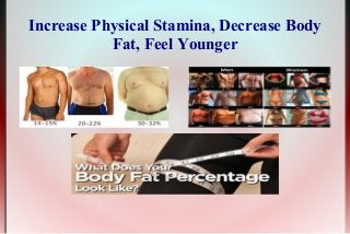 Increase Physical Stamina, Decrease Body
Fat, Feel Younger

 