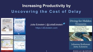 JEckstein.com | @JuttaEckstein
1
1
Jutta Eckstein | @JuttaEckstein
https://JEckstein.com
Increasing Productivity by
Uncover ing the Cost of Delay
 