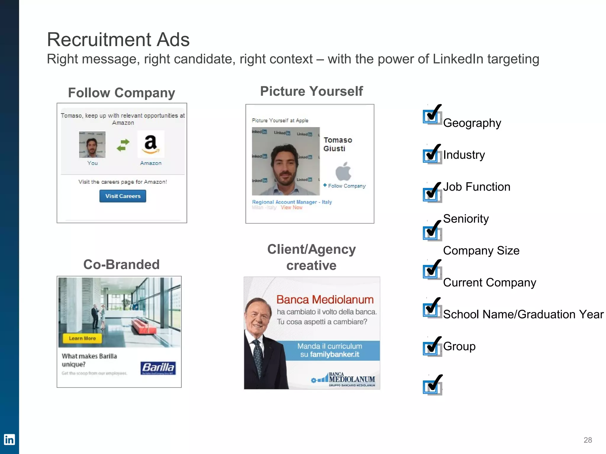 Recruitment Ads
Right message, right candidate, right context – with the power of LinkedIn targeting
28
Follow Company
Co-Branded
Picture Yourself
Client/Agency
creative
Targeting
Geography
Industry
Job Function
Seniority
Company Size
Current Company
School Name/Graduation Year
Group
 