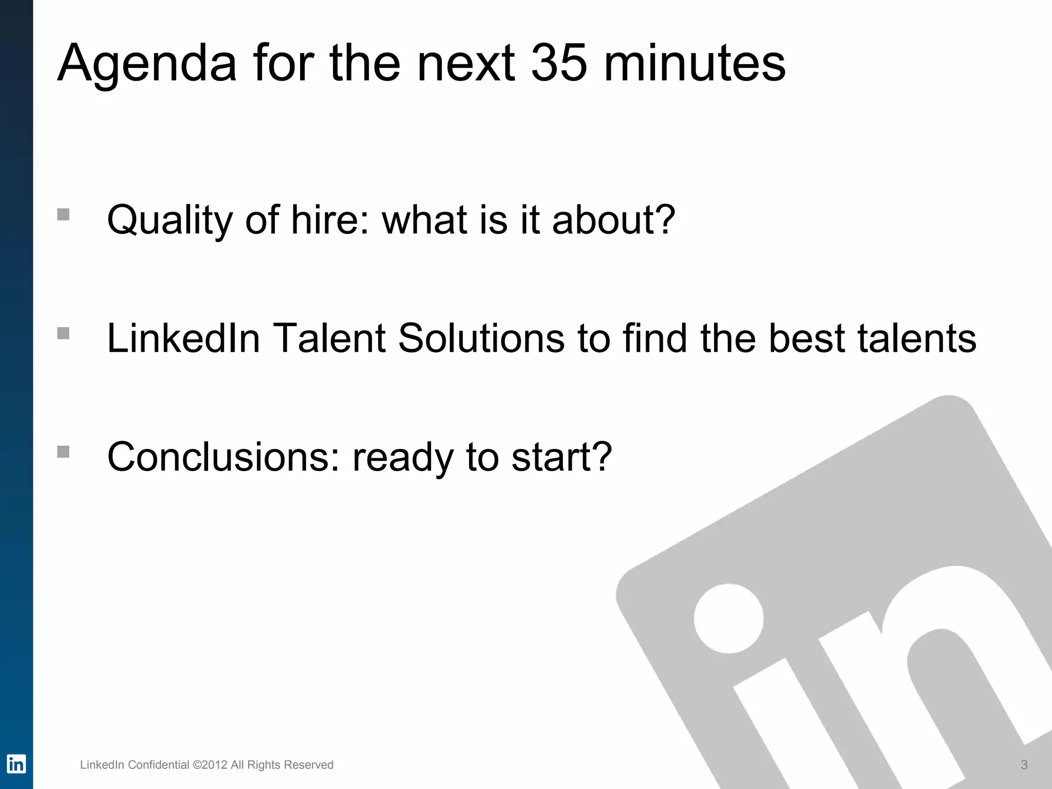 LinkedIn Confidential ©2012 All Rights Reserved 3
Agenda for the next 35 minutes
 Quality of hire: what is it about?
 LinkedIn Talent Solutions to find the best talents
 Conclusions: ready to start?
 