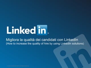 Migliora la qualità dei candidati con LinkedIn
(How to increase the quality of hire by using LinkedIn solutions)
LinkedIn Confidential ©2012 All Rights Reserved 1
 