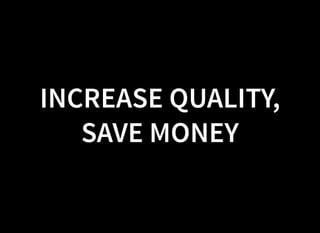 INCREASE QUALITY,
SAVE MONEY
 
