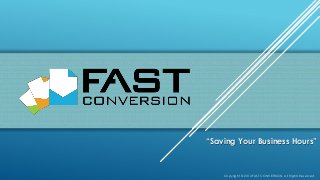 Copyright © 2014 FAST CONVERSION, All Rights Reserved
“Saving Your Business Hours”
 