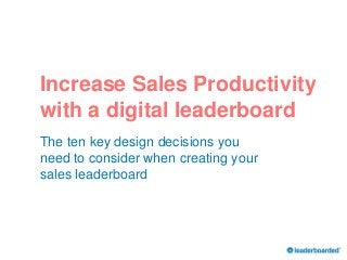 The ten key design decisions you
need to consider when creating your
sales leaderboard
®
Increase Sales Productivity
with a digital leaderboard
 