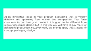 Apply innovative ideas in your product packaging that is visually
different and appealing from market and competition. Tha...