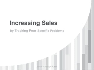 noHold, Inc. Copyright © 2013
How to Increase Sales
by Tracking Four Specific Problems
 