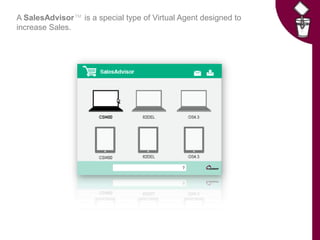 A SalesAdvisor™ is a special type of Virtual Agent designed to
increase Sales.
 