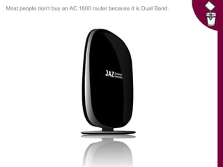 Most people don’t buy an AC 1800 router because it is Dual Band.
 