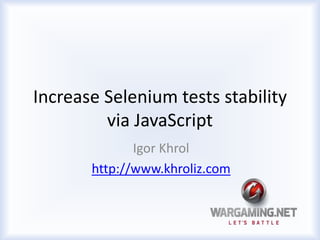Increase Selenium tests stability 
via JavaScript 
Igor Khrol 
http://www.khroliz.com 
 