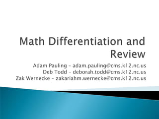 Math Differentiation and Review Adam Pauling – adam.pauling@cms.k12.nc.us Deb Todd – deborah.todd@cms.k12.nc.us Zak Wernecke – zakariahm.wernecke@cms.k12.nc.us 