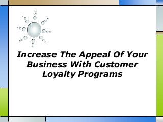 Increase The Appeal Of Your
Business With Customer
Loyalty Programs
 