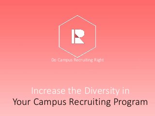 Increase the Diversity in
Your Campus Recruiting Program
Do Campus Recruiting Right
 