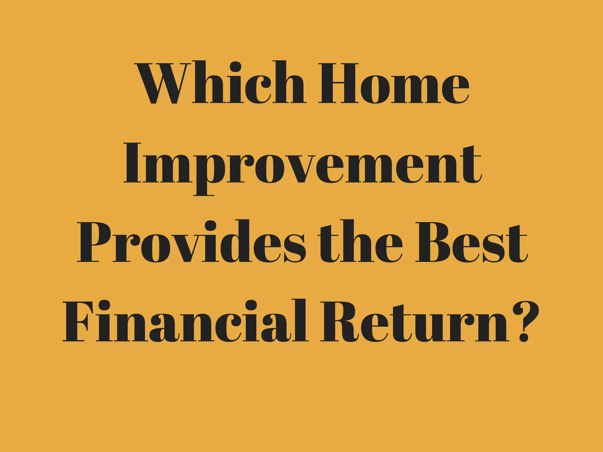 Which Home
Improvement
Provides the Best
Financial Return?
 