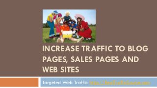 INCREASE TRAFFIC TO BLOG
PAGES, SALES PAGES AND
WEB SITES
Targeted Web Traffic: http://RealTrafficSource.com
 