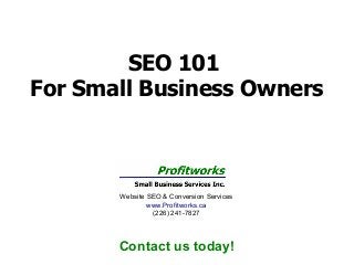 SEO 101
For Small Business Owners

Website SEO & Conversion Services
www.Profitworks.ca
(226) 241-7827

Contact us today!

 
