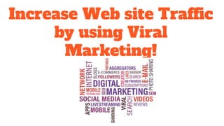 Increase Web site Traffic
by using Viral
Marketing!
 