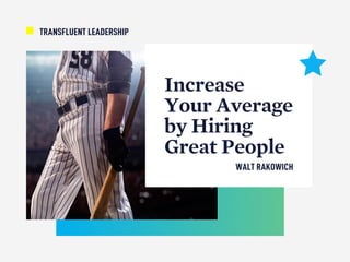 Increase
Your Average
by Hiring
Great People
TRANSFLUENT LEADERSHIP
WALT RAKOWICH
 