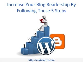 Increase Your Blog Readership By
     Following These 5 Steps




         http://wikimotive.com
 