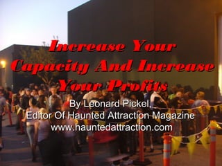 Increase Your
Capacity And Increase
    Your Profits
          By Leonard Pickel,
  Hauntrepreneurs® Themed Attraction
         Design and Consulting
      www.hauntrepreneurs.com
 