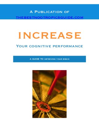 A Publication of
thebestnootropicsguide.com
increase
Your cognitive performance
A GUIDE TO improving your brain
 