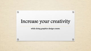 Increase your creativity 
while doing graphics design course. 
 