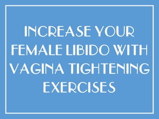 INCREASE YOUR
FEMALE LIBIDO WITH
VAGINA TIGHTENING
EXERCISES
 