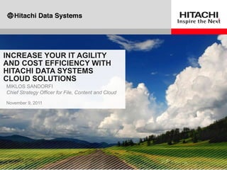 INCREASE YOUR IT AGILITY
AND COST EFFICIENCY WITH
HITACHI DATA SYSTEMS
CLOUD SOLUTIONS
MIKLOS SANDORFI
Chief Strategy Officer for File, Content and Cloud

November 9, 2011
 