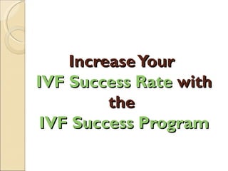 Increase Your
IVF Success Rate with
         the
 IVF Success Program
 