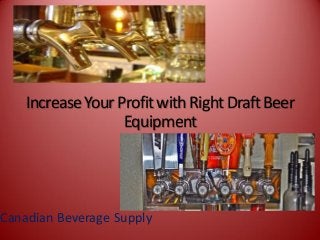 IncreaseYourProfitwithRightDraftBeer
Equipment
Canadian Beverage Supply
 