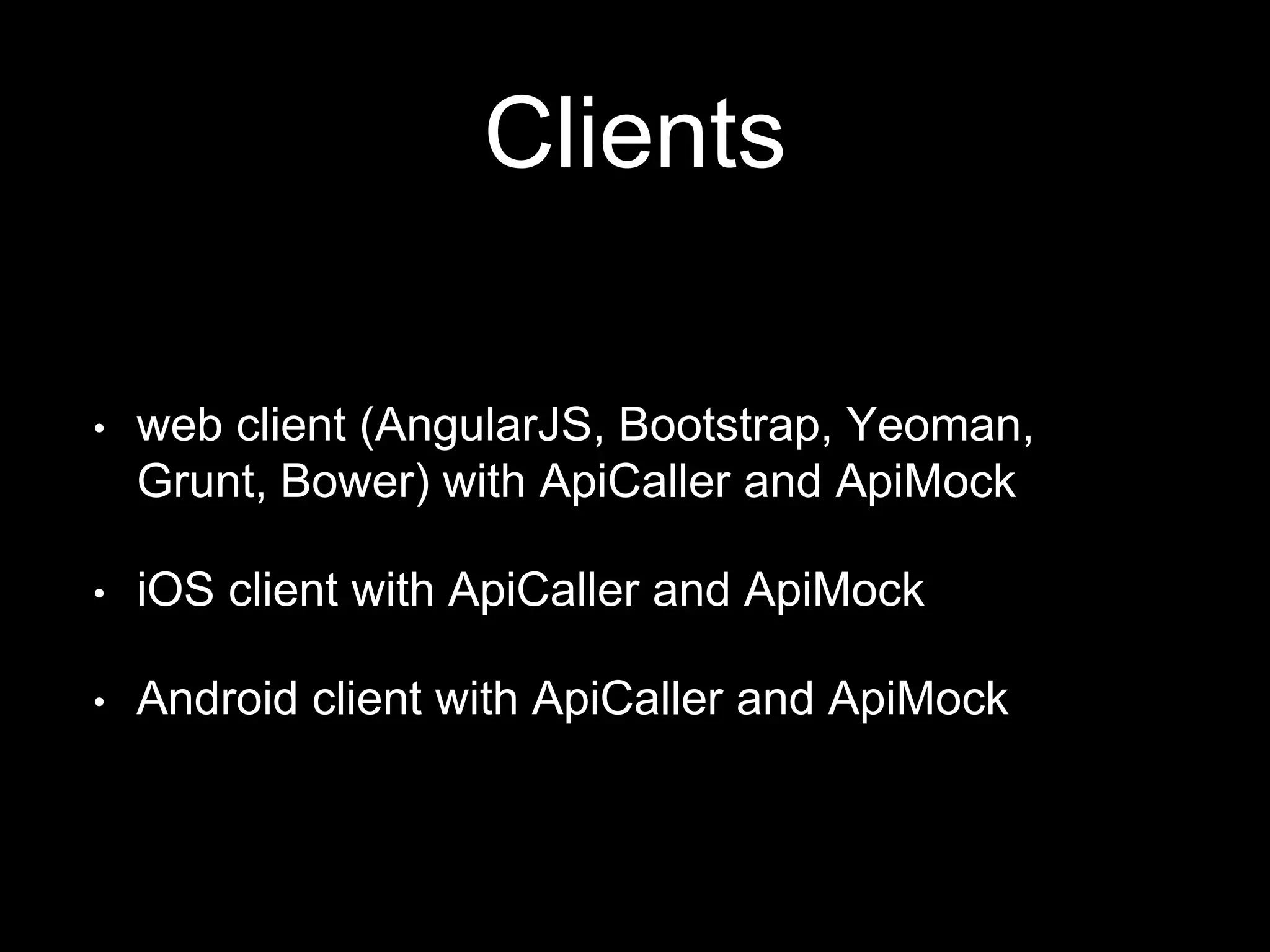 Clients
• web client (AngularJS, Bootstrap, Yeoman,
Grunt, Bower) with ApiCaller and ApiMock
• iOS client with ApiCaller and ApiMock
• Android client with ApiCaller and ApiMock
 