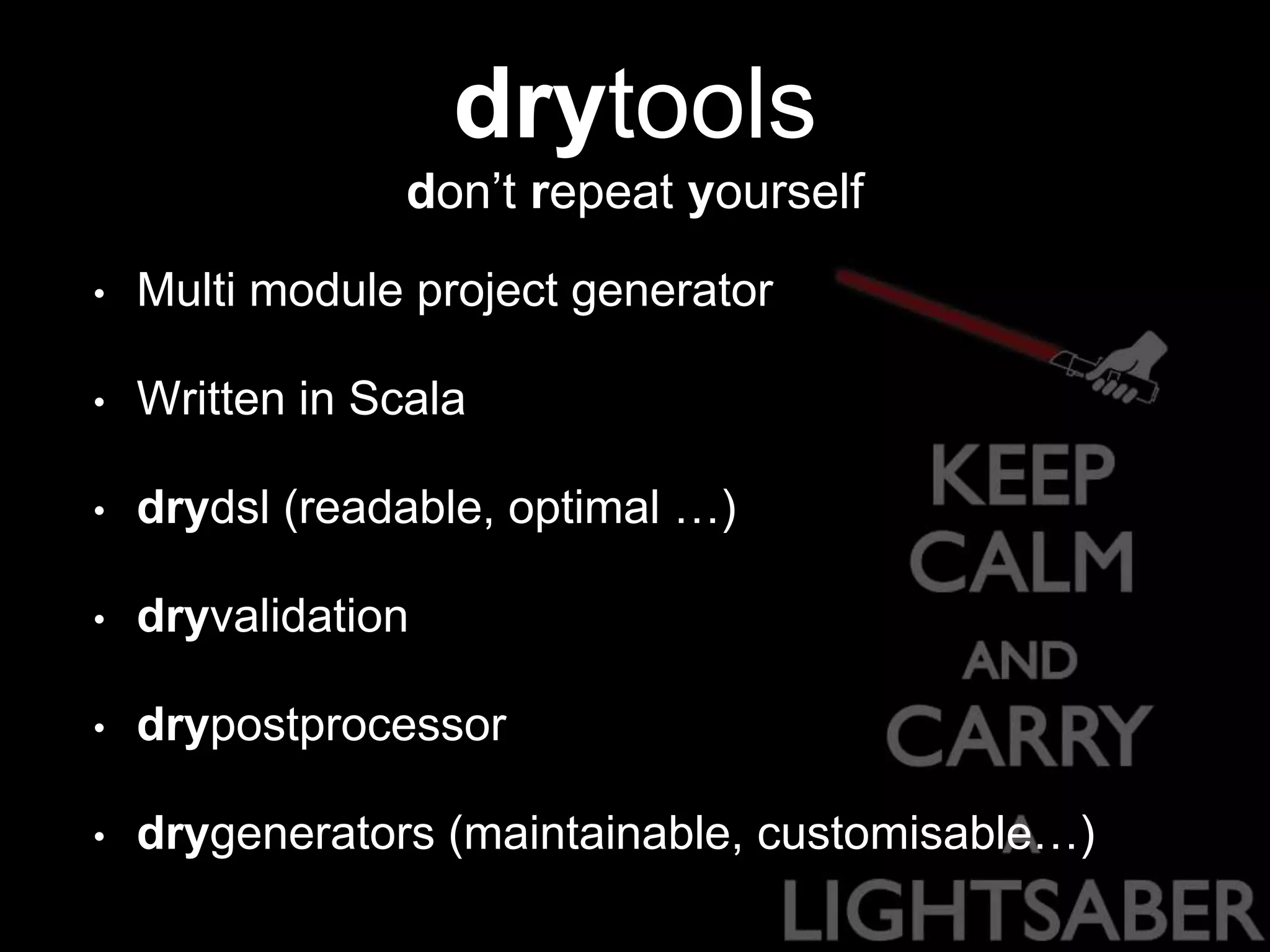 drytools
don’t repeat yourself
• Multi module project generator
• Written in Scala
• drydsl (readable, optimal …)
• dryvalidation
• drypostprocessor
• drygenerators (maintainable, customisable…)
 