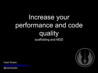Increase your
performance and code
quality
scaffolding and MDD
Vesin Dusko:
vesindusko@gmail.com
@vesindusko
 