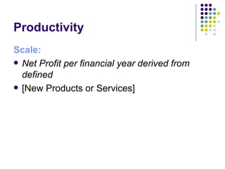 Productivity
Scale:
 Net Profit per financial year derived from
  defined
 [New Products or Services]
 
