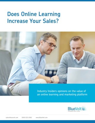 www.BlueVolt.com(503) 223-2583sales@bluevolt.com
Does Online Learning
Increase Your Sales?
Industry Insiders opinions on the value of
an online learning and marketing platform
 
