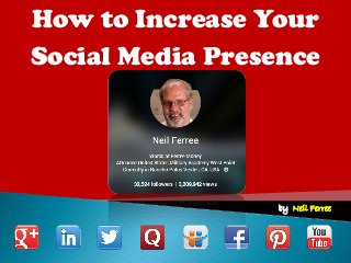 by: Neil Ferree 
How to Increase Your 
Social Media Presence  