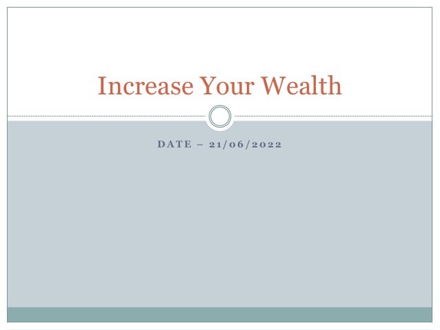 D A T E – 2 1 / 0 6 / 2 0 2 2
Increase Your Wealth
 