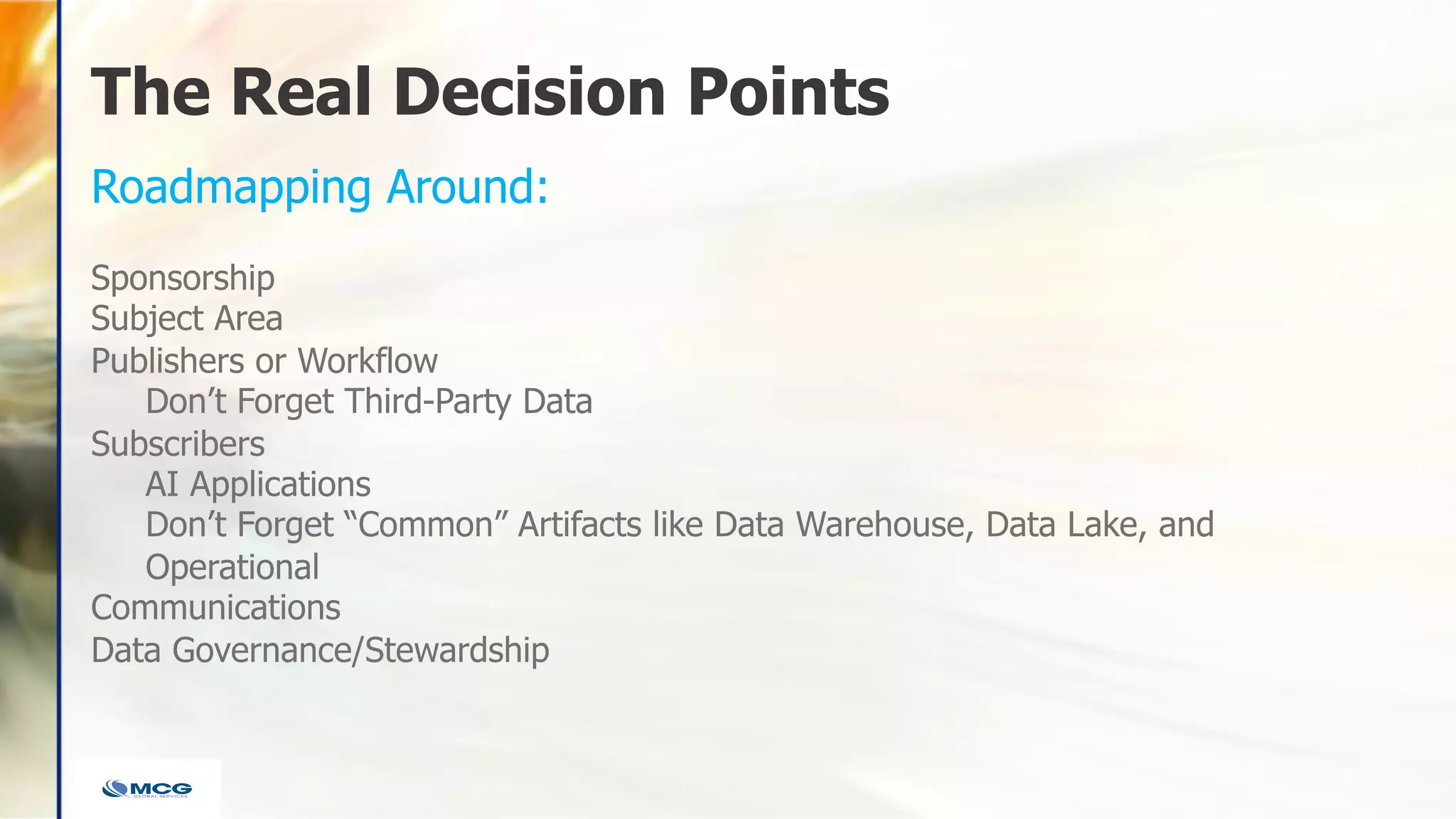 The Real Decision Points
Sponsorship
Subject Area
Publishers or Workflow
Don’t Forget Third-Party Data
Subscribers
AI Applications
Don’t Forget “Common” Artifacts like Data Warehouse, Data Lake, and
Operational
Communications
Data Governance/Stewardship
Roadmapping Around:
 