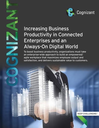 Increasing Business
Productivity in Connected
Enterprises and an
Always-On Digital World
To boost business productivity, organizations must take
an enterprise-wide approach to build an empowered/
agile workplace that maximizes employee output and
satisfaction, and delivers sustainable value to customers.
 