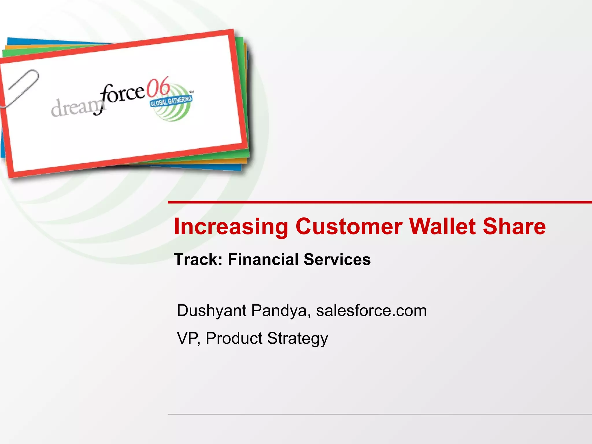 Increasing Customer Wallet Share Dushyant Pandya, salesforce.com VP, Product Strategy Track: Financial Services 