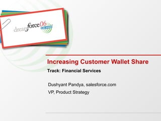 Increasing Customer Wallet Share Dushyant Pandya, salesforce.com VP, Product Strategy Track: Financial Services 
