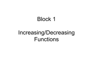 Block 1
Increasing/Decreasing
Functions
 