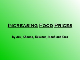 Increasing   Food   Prices By Aric, Shaana, Kukesan, Noah and Ezra 