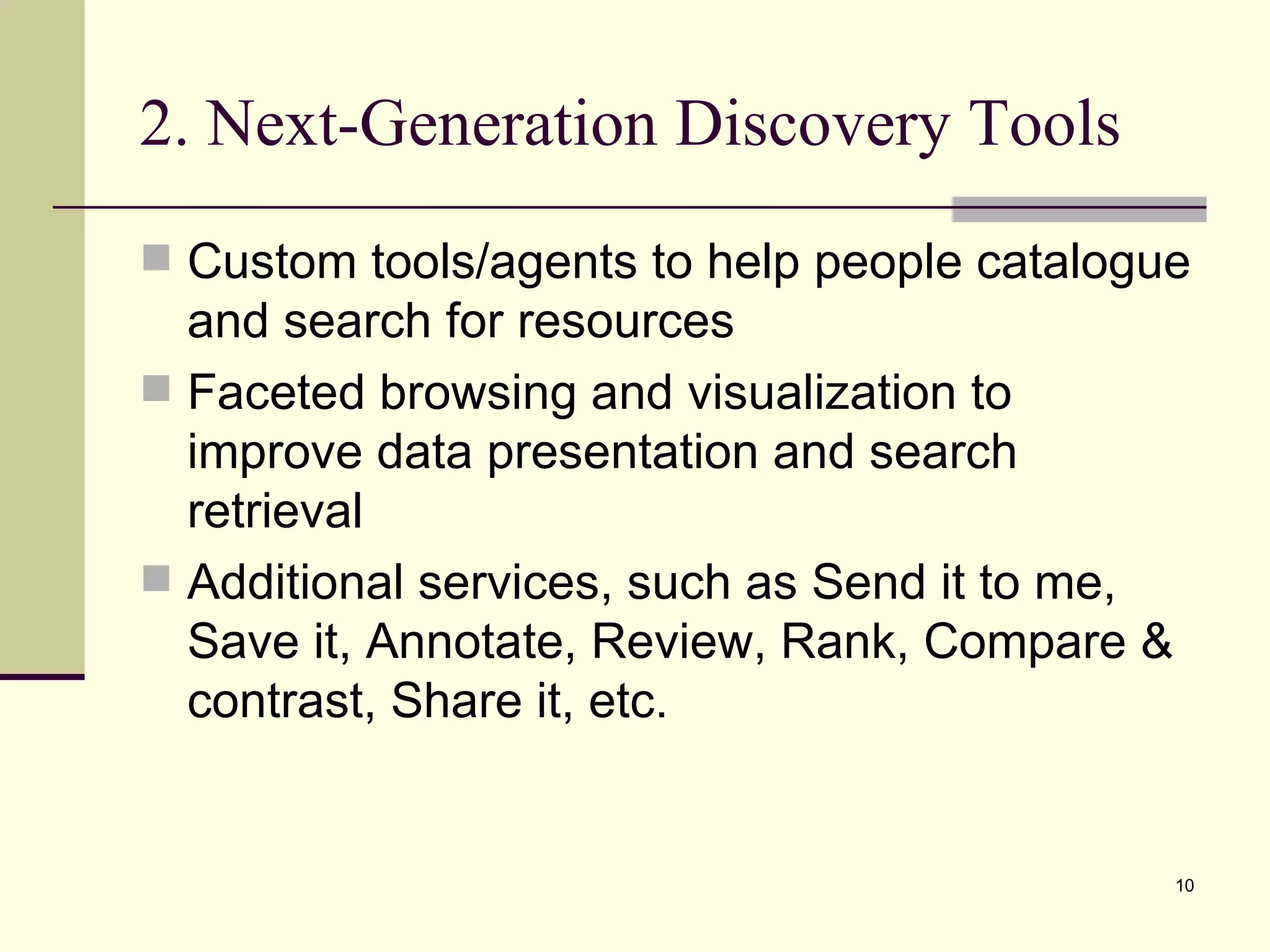2. Next-Generation Discovery Tools Custom tools/agents to help people catalogue and search for resources Faceted browsing and visualization to improve data presentation and search retrieval Additional services, such as Send it to me, Save it, Annotate, Review, Rank, Compare & contrast, Share it, etc. 
