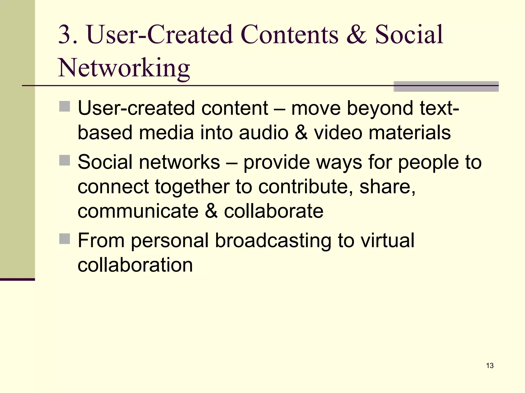 3. User-Created Contents & Social Networking  User-created content – move beyond text-based media into audio & video materials Social networks – provide ways for people to connect together to contribute, share, communicate & collaborate From personal broadcasting to virtual collaboration 