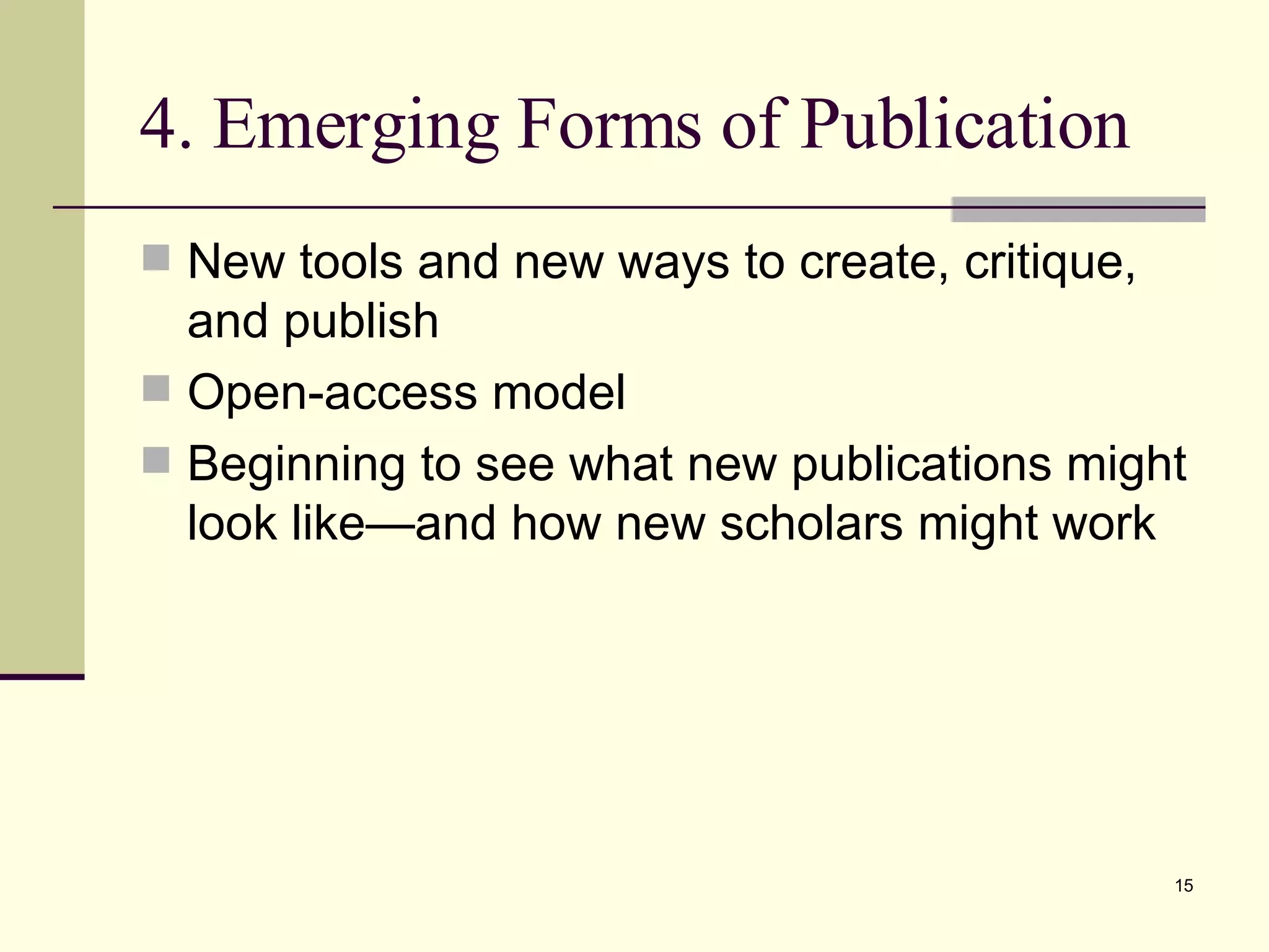 4. Emerging Forms of Publication New tools and new ways to create, critique, and publish Open-access model Beginning to see what new publications might look like—and how new scholars might work 