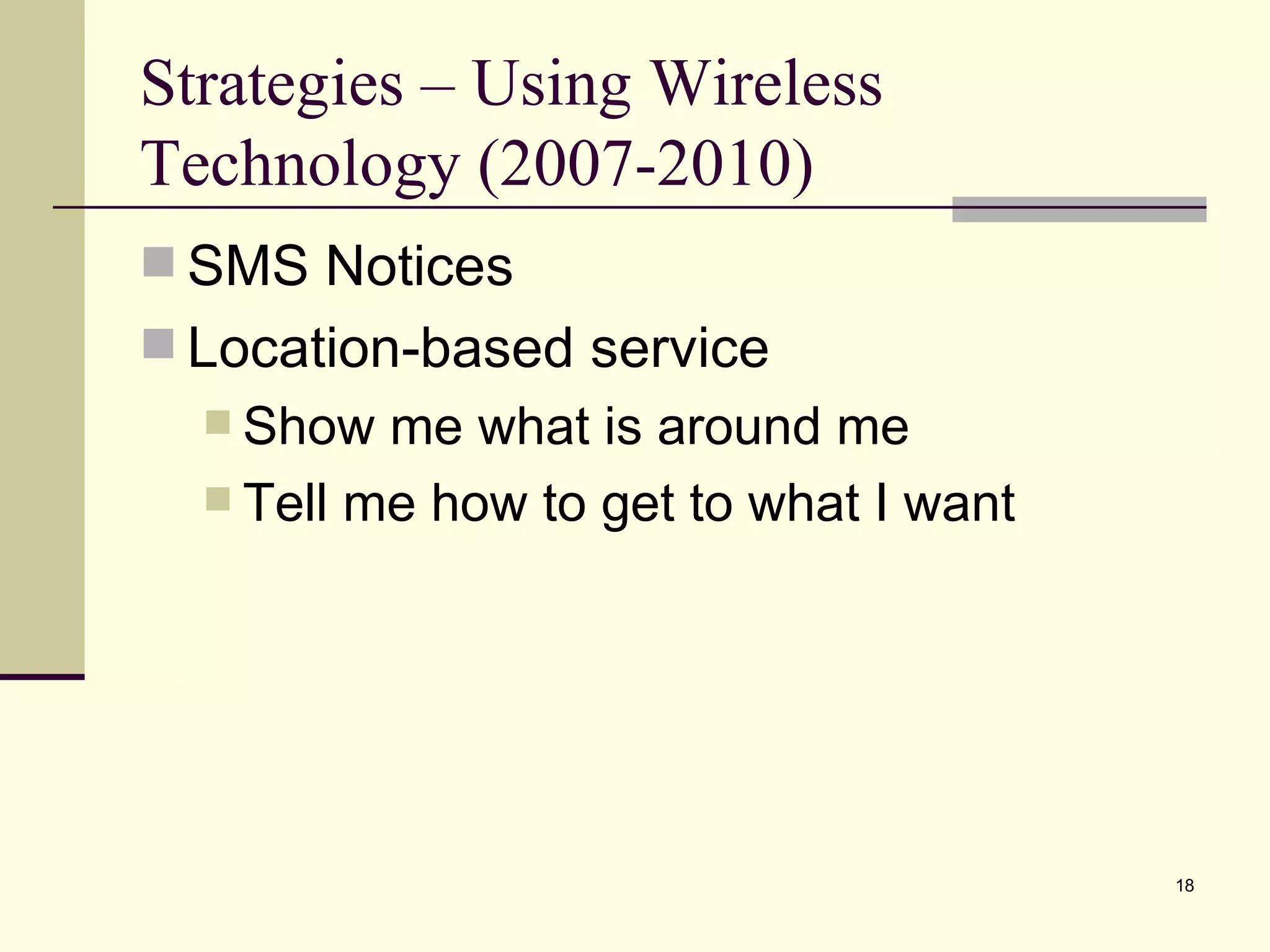 Strategies – Using Wireless Technology (2007-2010) SMS Notices Location-based service Show me what is around me Tell me how to get to what I want 